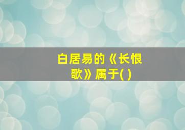 白居易的《长恨歌》属于( )